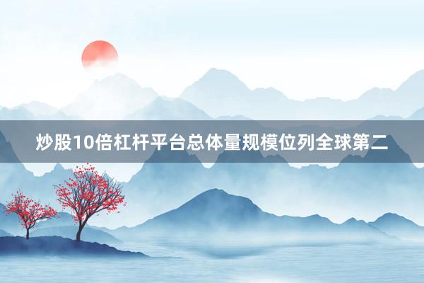 炒股10倍杠杆平台总体量规模位列全球第二