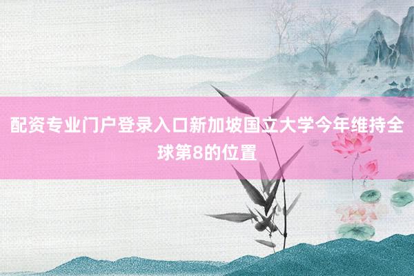 配资专业门户登录入口新加坡国立大学今年维持全球第8的位置