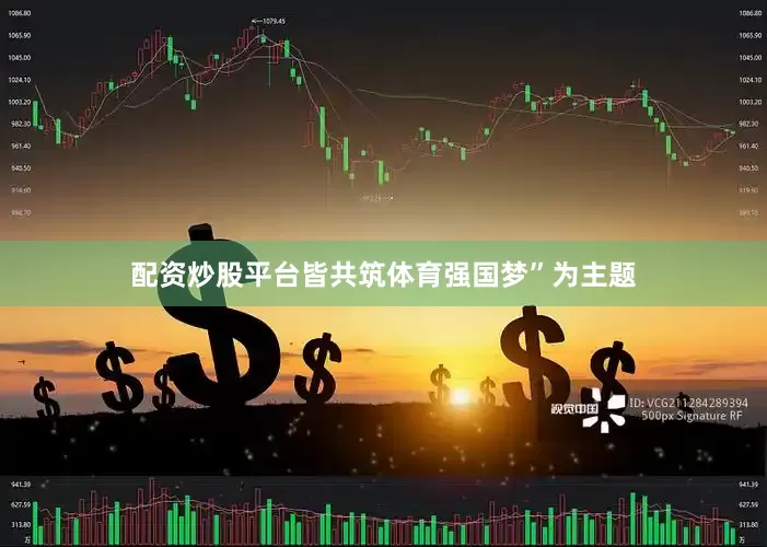 配资炒股平台皆共筑体育强国梦”为主题