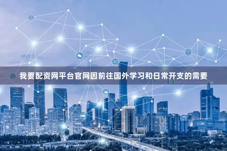 我要配资网平台官网因前往国外学习和日常开支的需要
