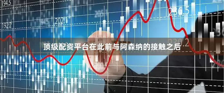 顶级配资平台在此前与阿森纳的接触之后