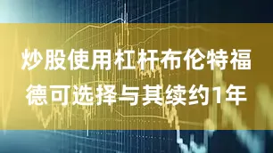 炒股使用杠杆布伦特福德可选择与其续约1年