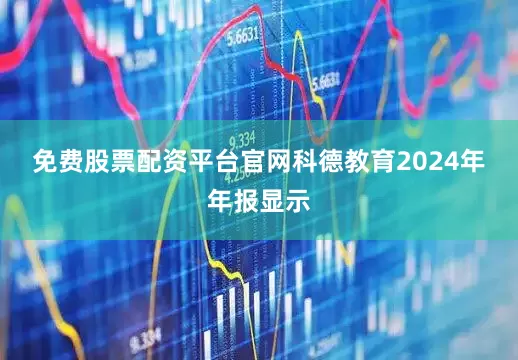 免费股票配资平台官网　　科德教育2024年年报显示