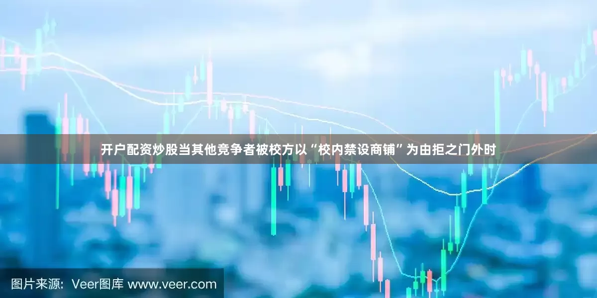开户配资炒股当其他竞争者被校方以“校内禁设商铺”为由拒之门外时
