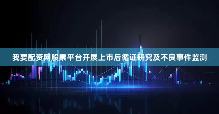 我要配资网股票平台开展上市后循证研究及不良事件监测