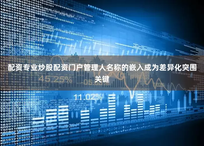 配资专业炒股配资门户管理人名称的嵌入成为差异化突围关键