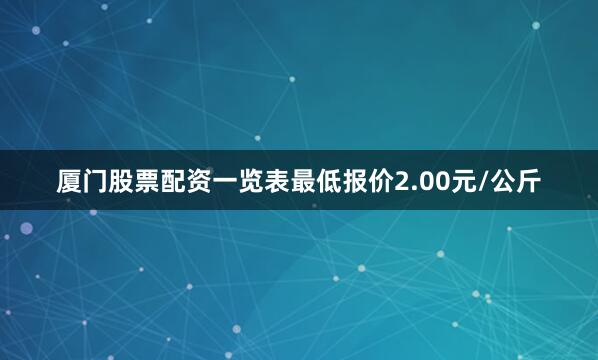 厦门股票配资一览表最低报价2.00元/公斤