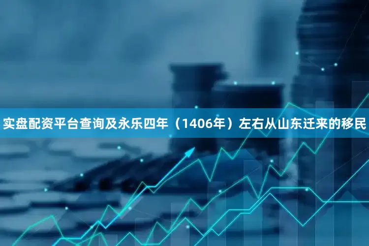 实盘配资平台查询及永乐四年（1406年）左右从山东迁来的移民