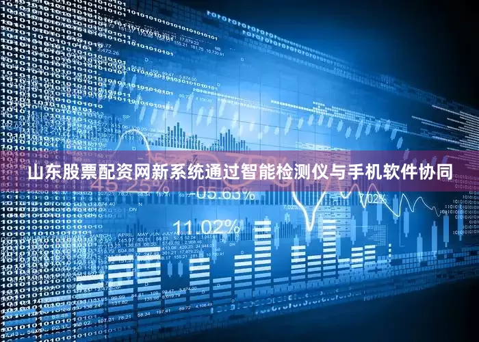 山东股票配资网新系统通过智能检测仪与手机软件协同