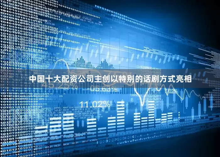 中国十大配资公司主创以特别的话剧方式亮相