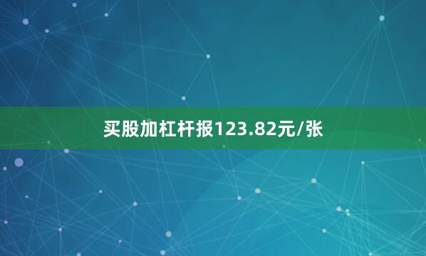 买股加杠杆报123.82元/张