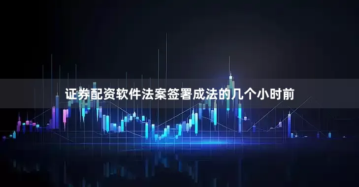 证券配资软件法案签署成法的几个小时前