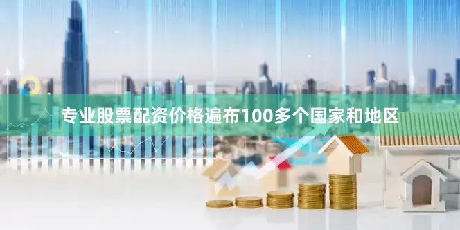 专业股票配资价格遍布100多个国家和地区