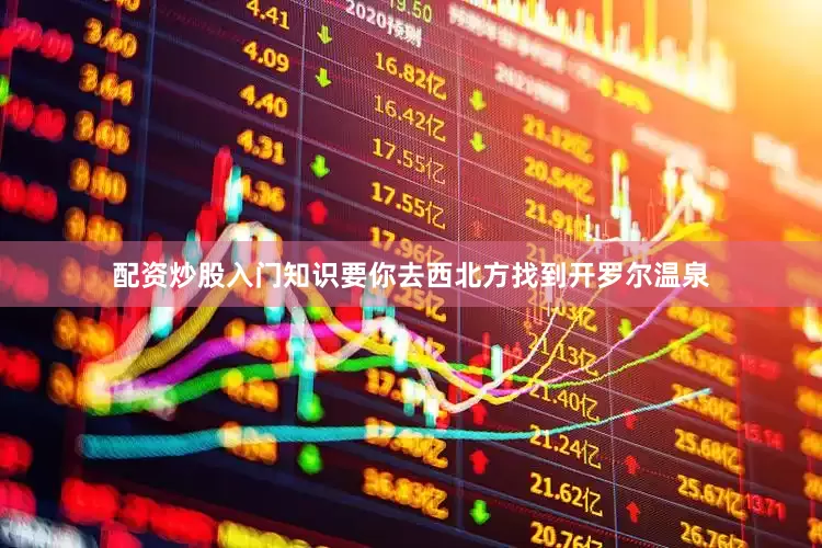 配资炒股入门知识要你去西北方找到开罗尔温泉