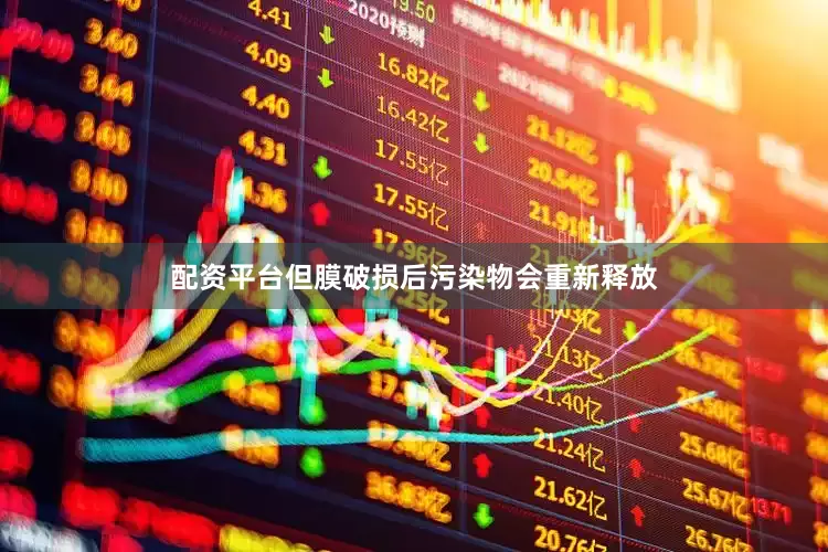 配资平台但膜破损后污染物会重新释放