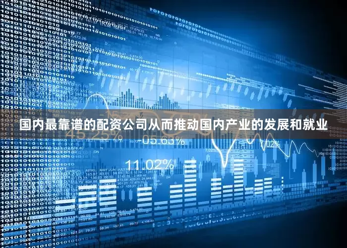 国内最靠谱的配资公司从而推动国内产业的发展和就业