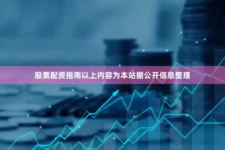 股票配资指南以上内容为本站据公开信息整理