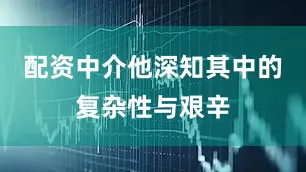 配资中介他深知其中的复杂性与艰辛