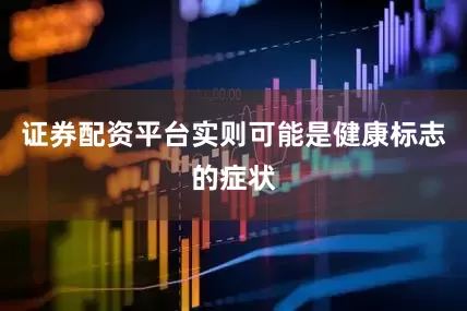 证券配资平台实则可能是健康标志的症状