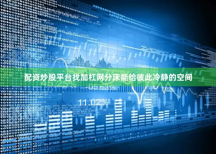 配资炒股平台找加杠网分床能给彼此冷静的空间