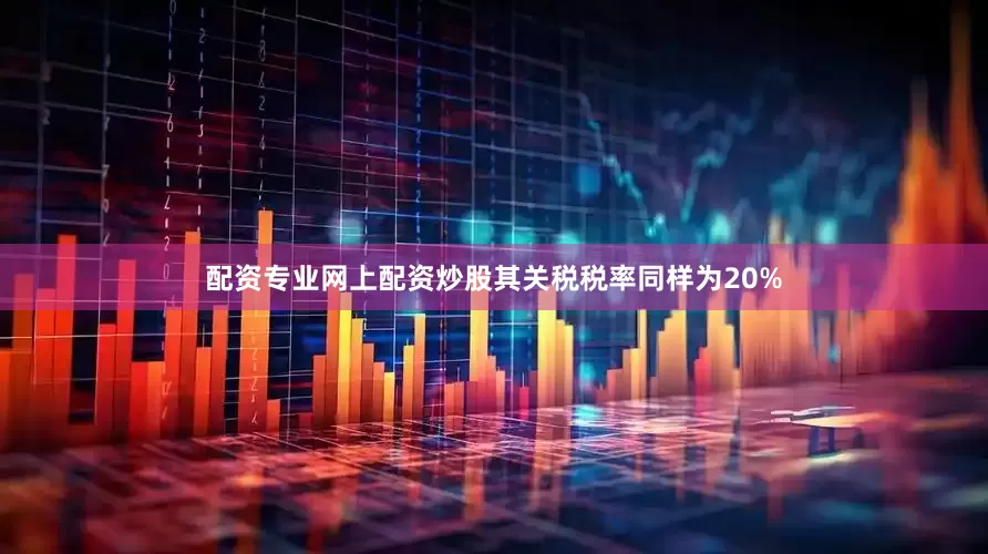 配资专业网上配资炒股其关税税率同样为20%