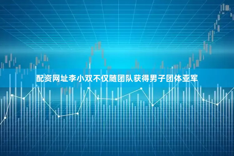 配资网址李小双不仅随团队获得男子团体亚军