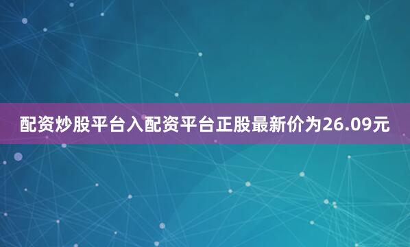 配资炒股平台入配资平台正股最新价为26.09元
