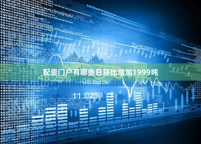 配资门户有哪些日环比增加1999吨