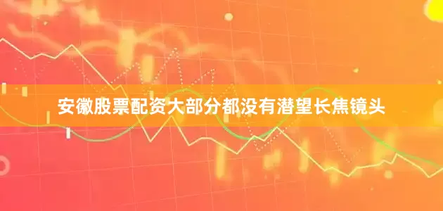 安徽股票配资大部分都没有潜望长焦镜头