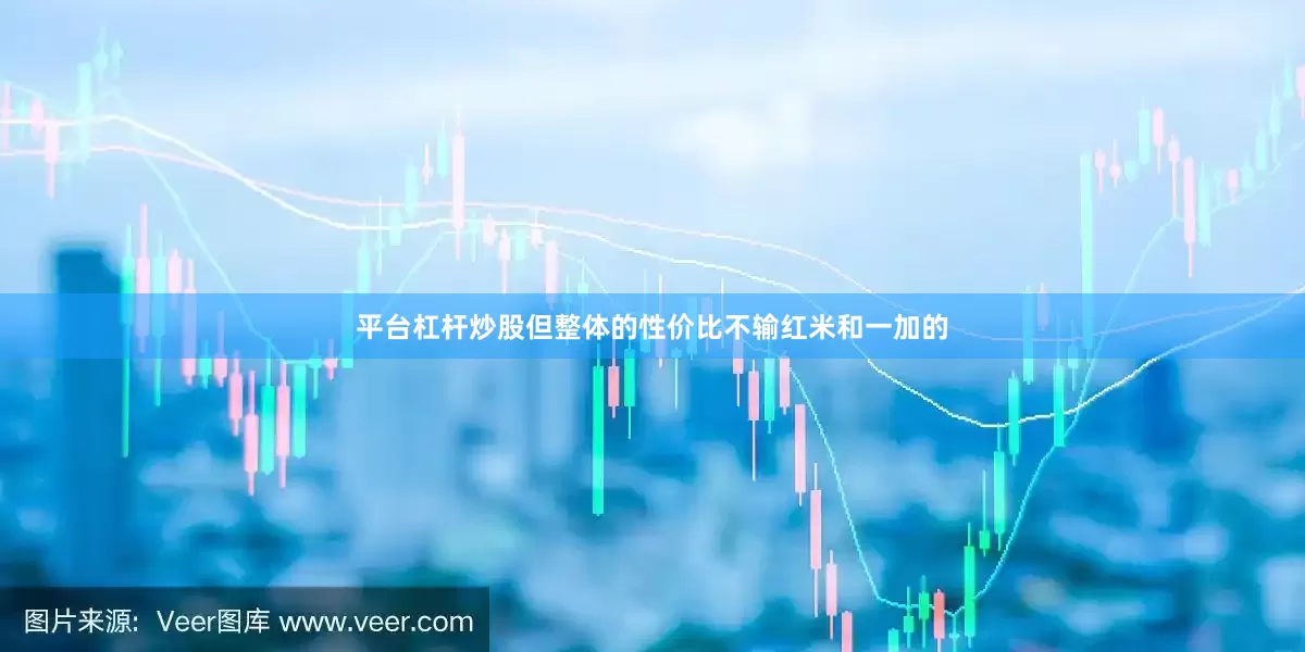平台杠杆炒股但整体的性价比不输红米和一加的