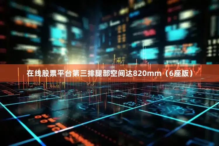 在线股票平台第三排腿部空间达820mm（6座版）