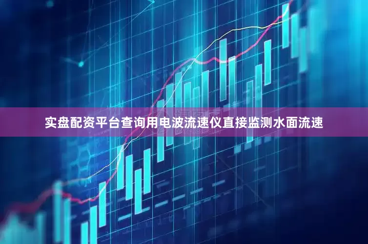 实盘配资平台查询用电波流速仪直接监测水面流速