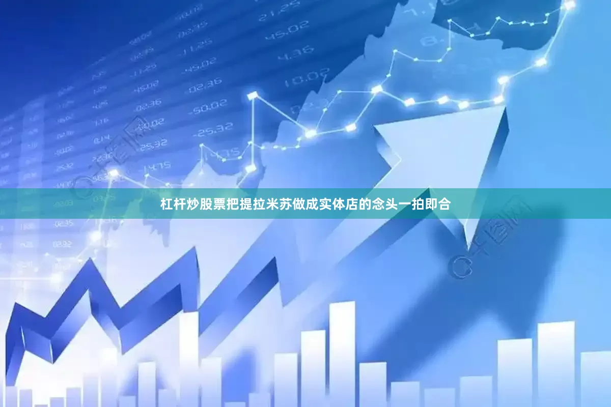 杠杆炒股票把提拉米苏做成实体店的念头一拍即合