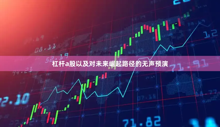 杠杆a股以及对未来崛起路径的无声预演