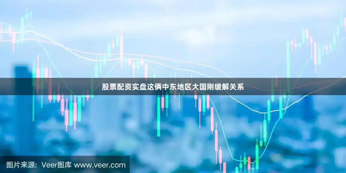 股票配资实盘这俩中东地区大国刚缓解关系