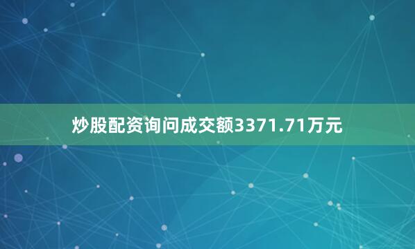 炒股配资询问成交额3371.71万元