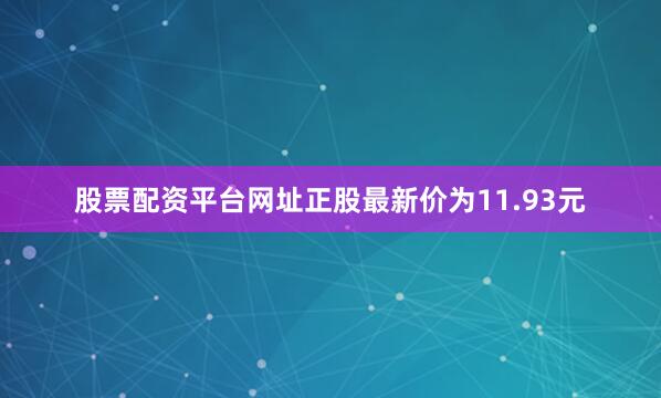 股票配资平台网址正股最新价为11.93元