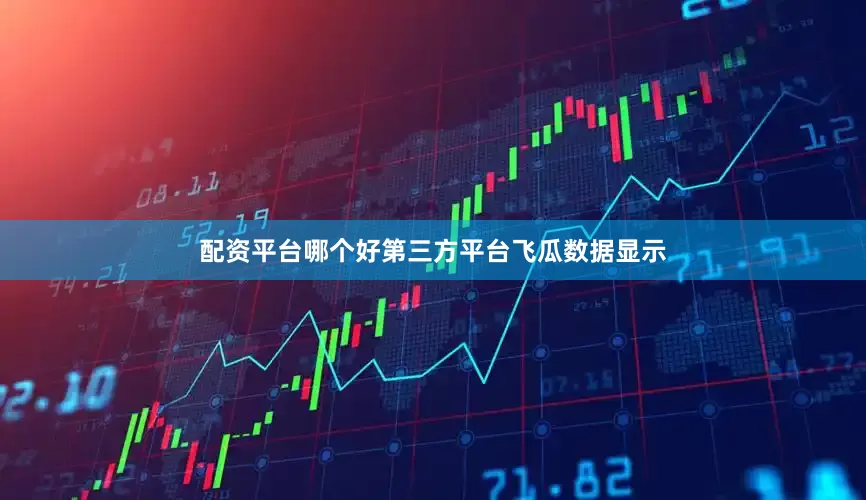 配资平台哪个好第三方平台飞瓜数据显示