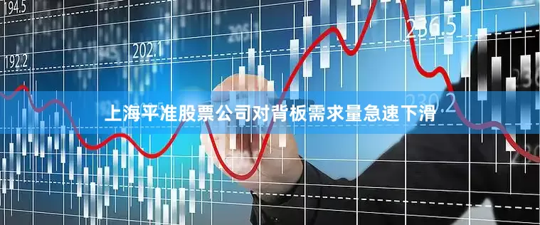 上海平准股票公司对背板需求量急速下滑