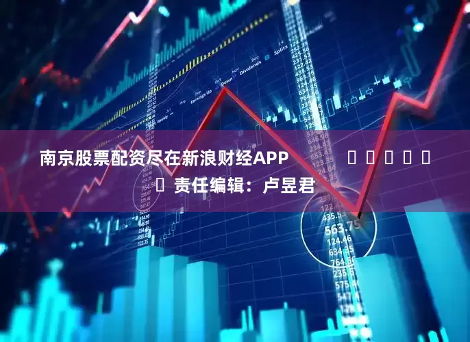 南京股票配资尽在新浪财经APP            						责任编辑：卢昱君