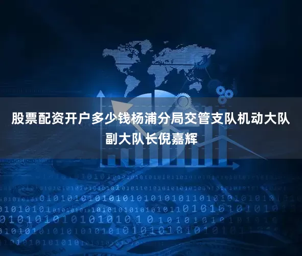 股票配资开户多少钱杨浦分局交管支队机动大队副大队长倪嘉辉