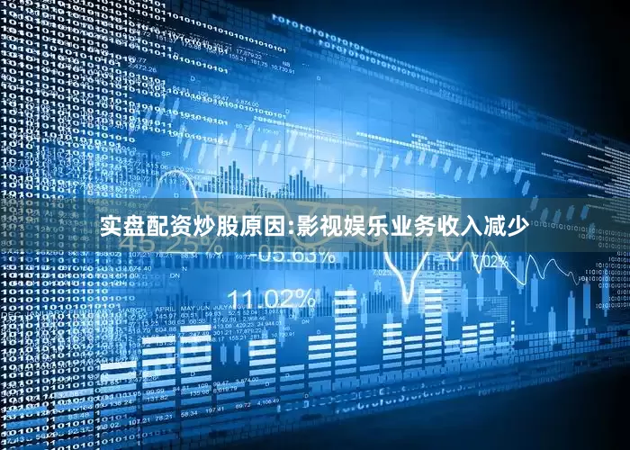 实盘配资炒股原因:影视娱乐业务收入减少
