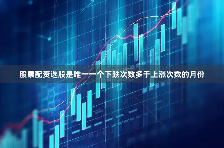 股票配资选股是唯一一个下跌次数多于上涨次数的月份