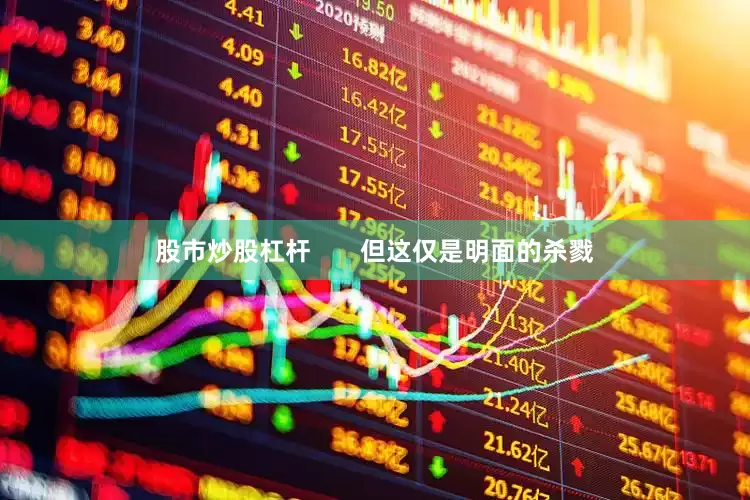 股市炒股杠杆       但这仅是明面的杀戮