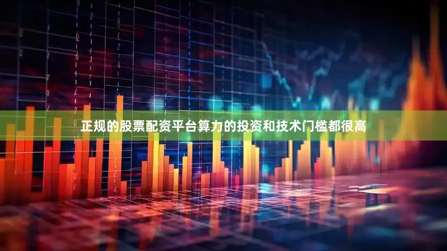 正规的股票配资平台算力的投资和技术门槛都很高