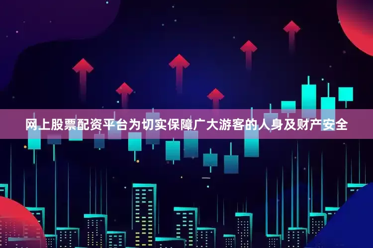 网上股票配资平台为切实保障广大游客的人身及财产安全