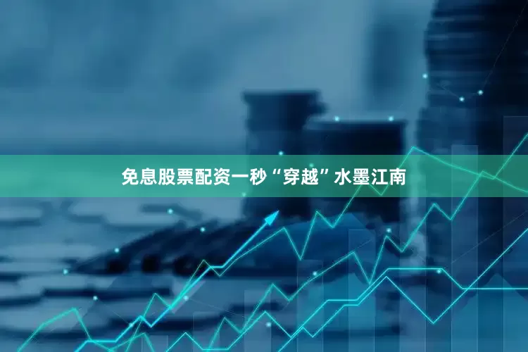 免息股票配资一秒“穿越”水墨江南