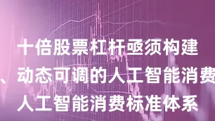 十倍股票杠杆亟须构建分层分类、动态可调的人工智能消费标准体系