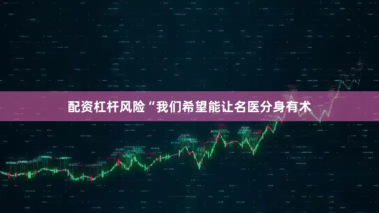 配资杠杆风险“我们希望能让名医分身有术