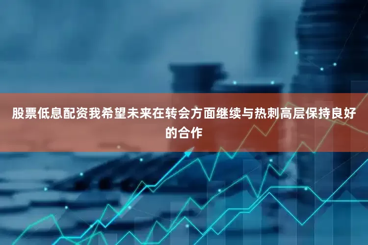 股票低息配资我希望未来在转会方面继续与热刺高层保持良好的合作